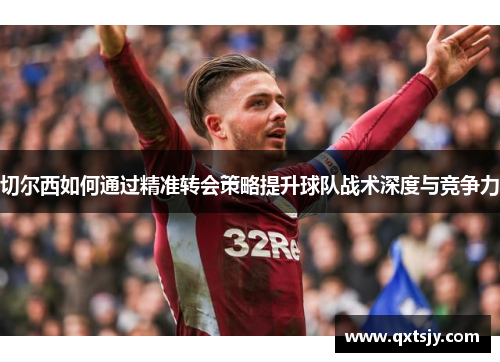 切尔西如何通过精准转会策略提升球队战术深度与竞争力