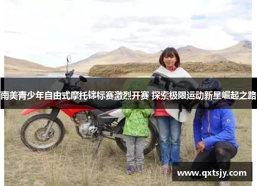 南美青少年自由式摩托锦标赛激烈开赛 探索极限运动新星崛起之路