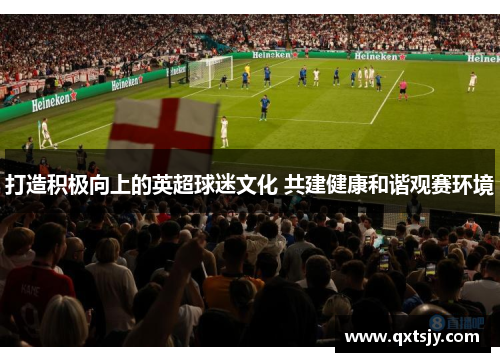 打造积极向上的英超球迷文化 共建健康和谐观赛环境