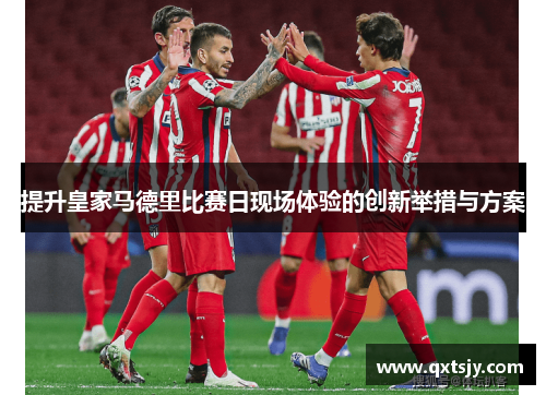 提升皇家马德里比赛日现场体验的创新举措与方案