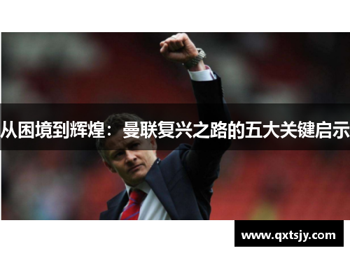 从困境到辉煌：曼联复兴之路的五大关键启示