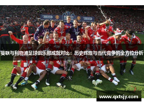 曼联与利物浦足球俱乐部成就对比：历史辉煌与当代竞争的全方位分析