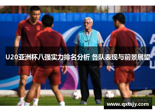 U20亚洲杯八强实力排名分析 各队表现与前景展望