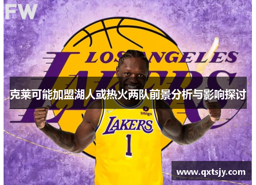 克莱可能加盟湖人或热火两队前景分析与影响探讨