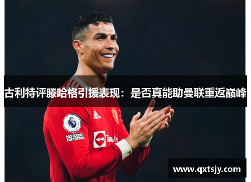 古利特评滕哈格引援表现：是否真能助曼联重返巅峰