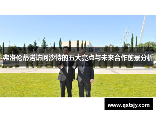 弗洛伦蒂诺访问沙特的五大亮点与未来合作前景分析