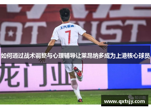如何通过战术调整与心理辅导让莱昂纳多成为上港核心球员
