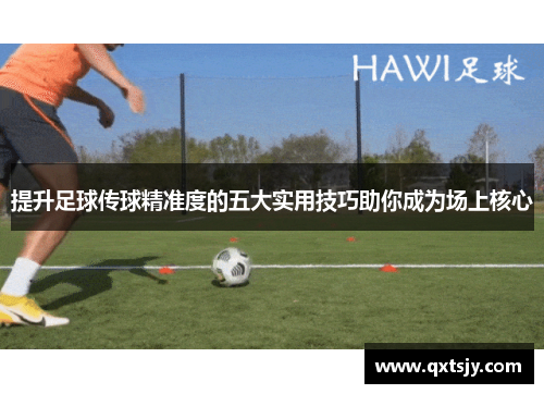 提升足球传球精准度的五大实用技巧助你成为场上核心