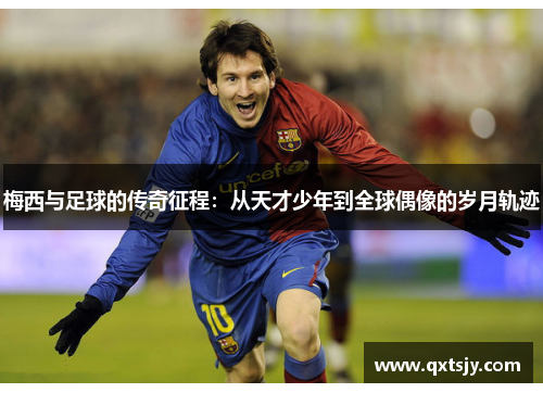 梅西与足球的传奇征程：从天才少年到全球偶像的岁月轨迹