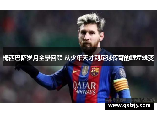 梅西巴萨岁月全景回顾 从少年天才到足球传奇的辉煌蜕变