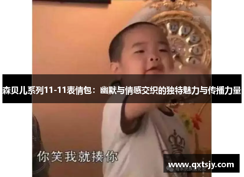 森贝儿系列11-11表情包：幽默与情感交织的独特魅力与传播力量