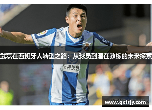 武磊在西班牙人转型之路：从球员到潜在教练的未来探索