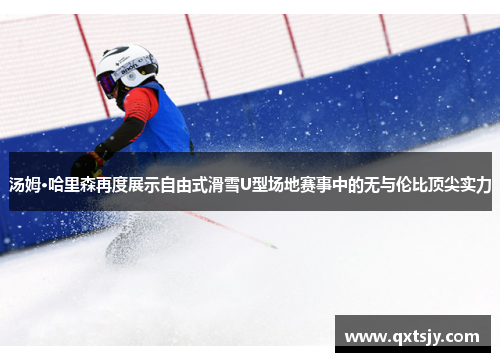汤姆·哈里森再度展示自由式滑雪U型场地赛事中的无与伦比顶尖实力