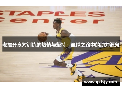 老詹分享对训练的热情与坚持：篮球之路中的动力源泉