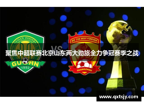 聚焦中超联赛北京山东两大劲旅全力争冠赛季之战