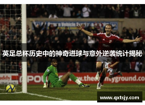 英足总杯历史中的神奇进球与意外逆袭统计揭秘