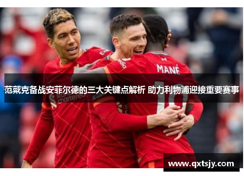 范戴克备战安菲尔德的三大关键点解析 助力利物浦迎接重要赛事