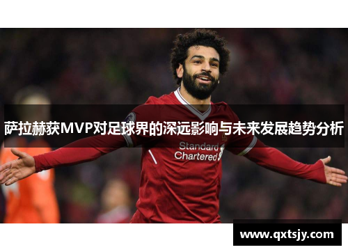 萨拉赫获MVP对足球界的深远影响与未来发展趋势分析 萨拉赫获MVP对足球界的深远影响与未来发展趋势分析