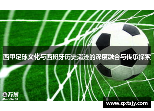 西甲足球文化与西班牙历史遗迹的深度融合与传承探索