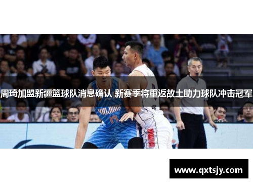 周琦加盟新疆篮球队消息确认 新赛季将重返故土助力球队冲击冠军 周琦加盟新疆篮球队消息确认 新赛季将重返故土助力球队冲击冠军