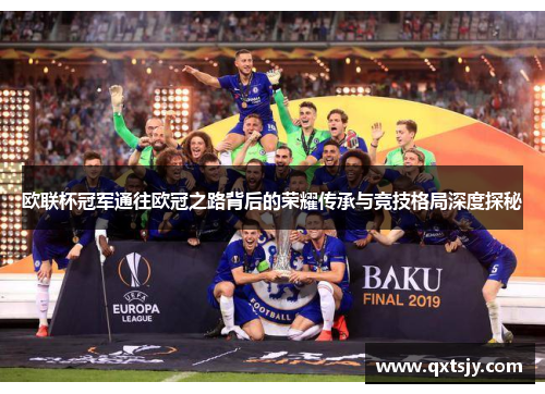 欧联杯冠军通往欧冠之路背后的荣耀传承与竞技格局深度探秘