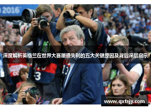 深度解析英格兰在世界大赛屡遭失利的五大关键原因及背后深层启示