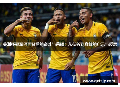 美洲杯冠军巴西背后的奋斗与荣耀：从低谷到巅峰的启示与反思