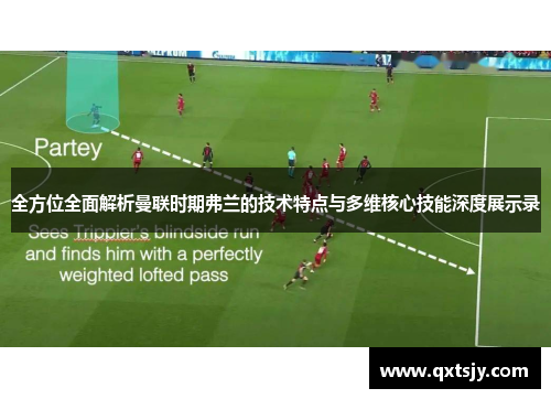 全方位全面解析曼联时期弗兰的技术特点与多维核心技能深度展示录