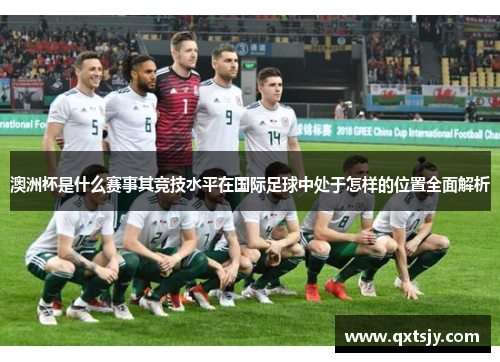 澳洲杯是什么赛事其竞技水平在国际足球中处于怎样的位置全面解析